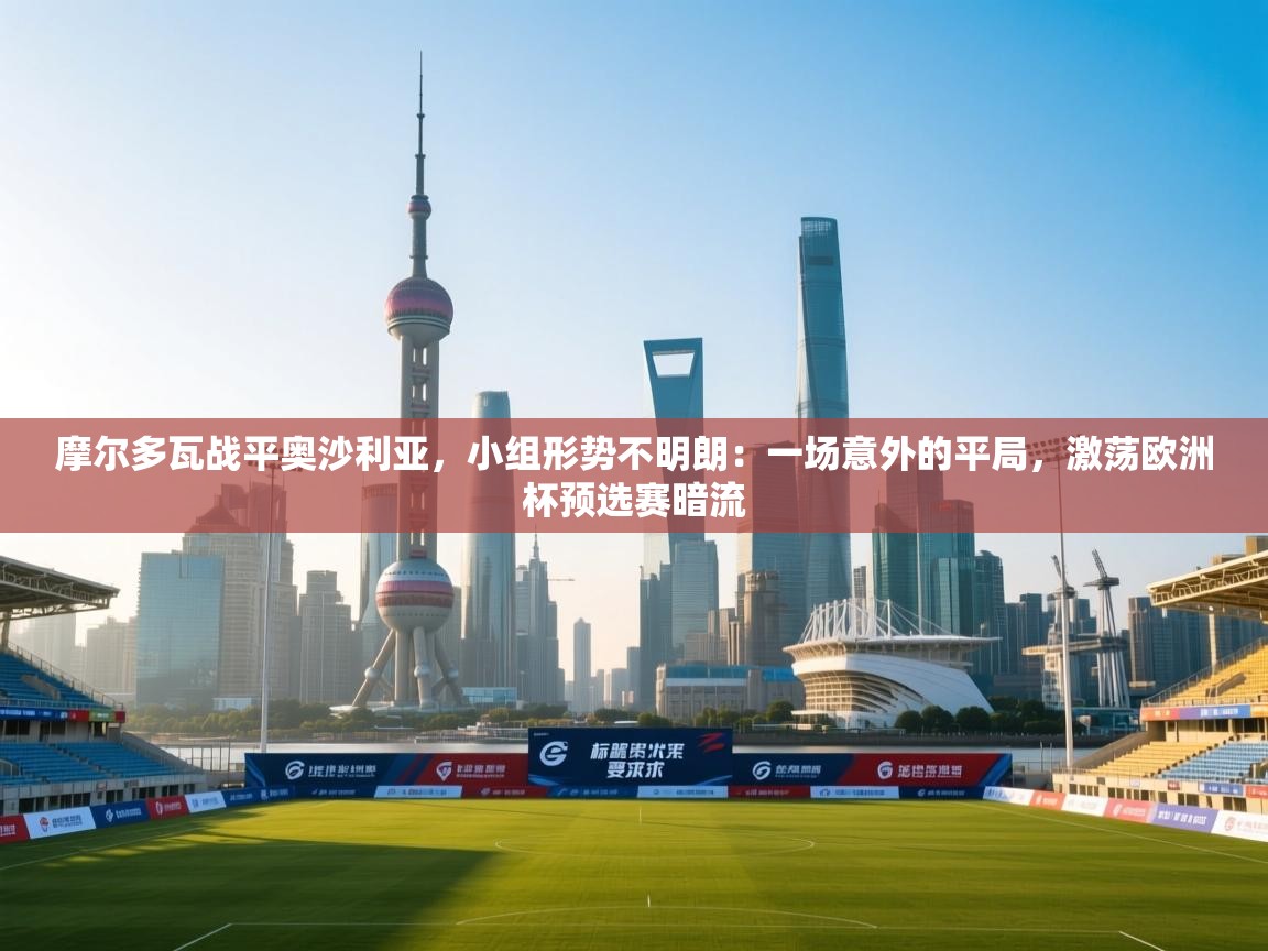 摩尔多瓦战平奥沙利亚，小组形势不明朗：一场意外的平局，激荡欧洲杯预选赛暗流  第2张