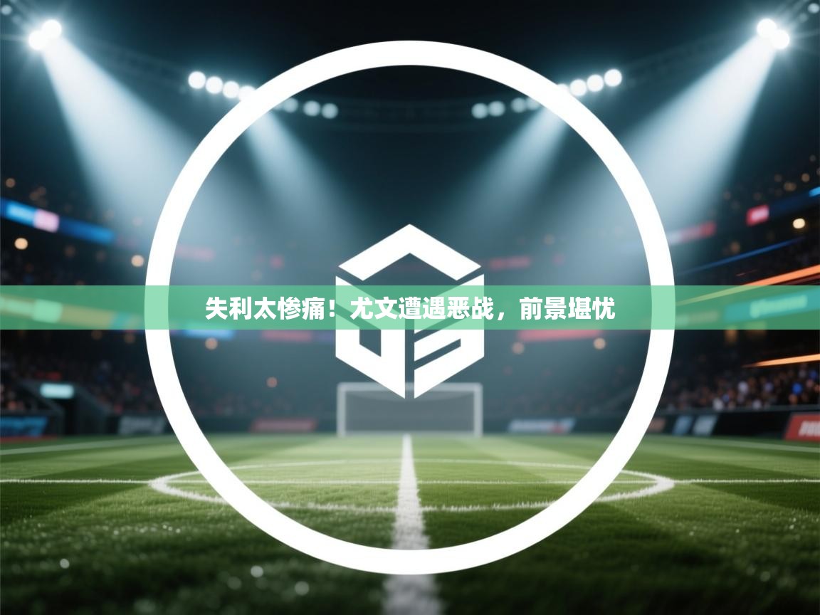 失利太惨痛！尤文遭遇恶战，前景堪忧  第1张
