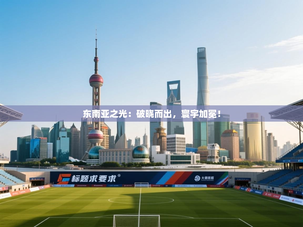 东南亚之光:破晓而出,寰宇加冕! 第1张