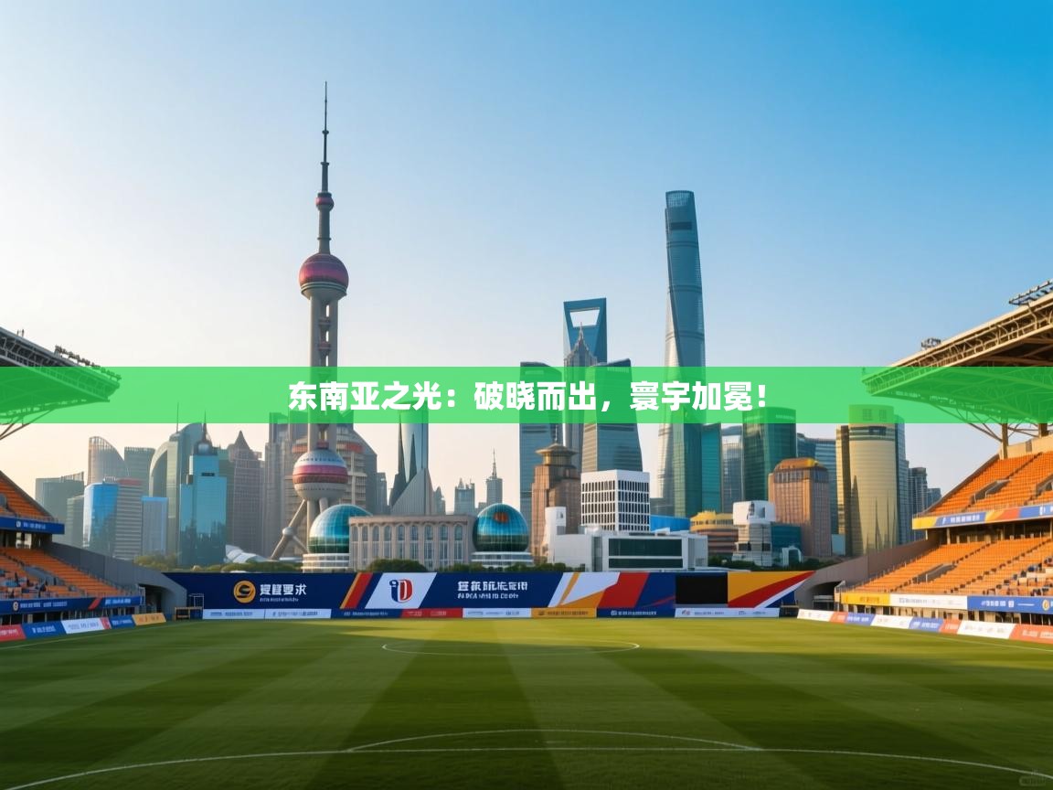 东南亚之光:破晓而出,寰宇加冕! 第2张