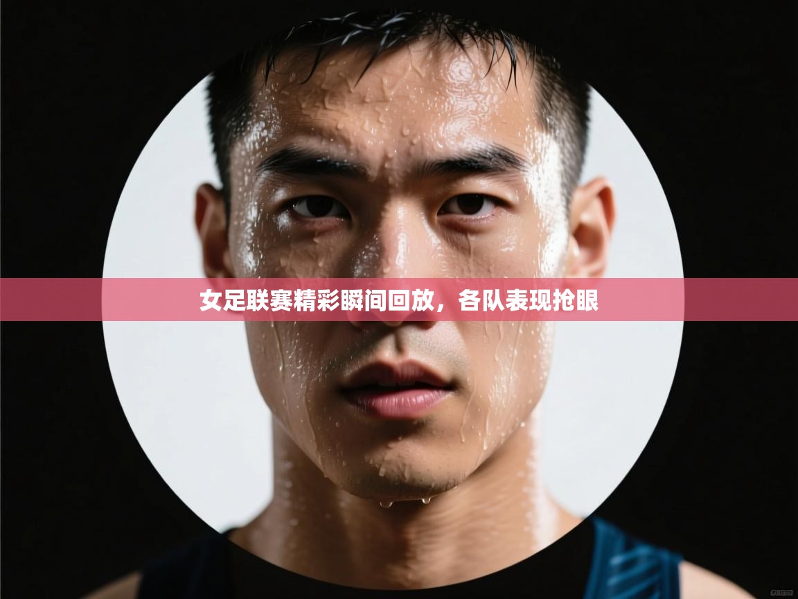 女足联赛精彩瞬间回放，各队表现抢眼  第1张