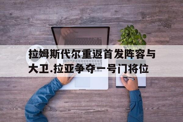 拉姆斯代尔重返首发阵容与大卫.拉亚争夺一号门将位的简单介绍